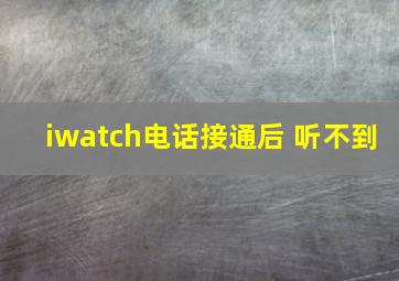 iwatch电话接通后 听不到